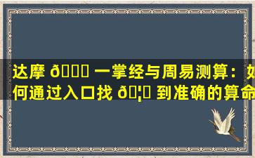 达摩 🐋 一掌经与周易测算：如何通过入口找 🦅 到准确的算命结果